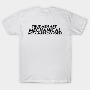 True men are mechanical Not a parts changers T-Shirt